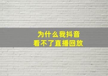 为什么我抖音看不了直播回放