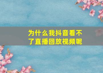 为什么我抖音看不了直播回放视频呢