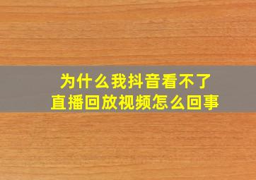 为什么我抖音看不了直播回放视频怎么回事