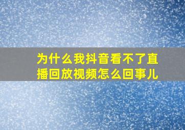 为什么我抖音看不了直播回放视频怎么回事儿