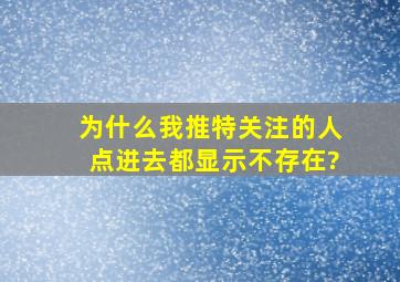 为什么我推特关注的人点进去都显示不存在?