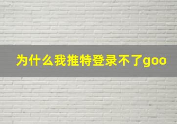 为什么我推特登录不了goo