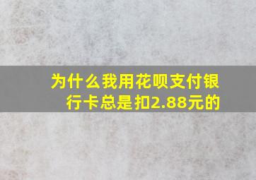 为什么我用花呗支付银行卡总是扣2.88元的