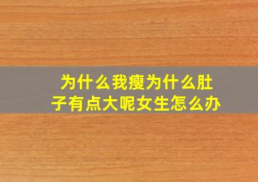 为什么我瘦为什么肚子有点大呢女生怎么办