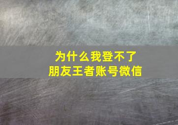 为什么我登不了朋友王者账号微信