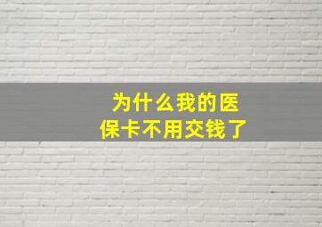 为什么我的医保卡不用交钱了