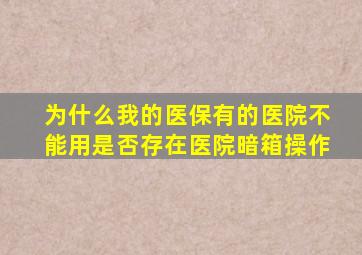 为什么我的医保有的医院不能用是否存在医院暗箱操作