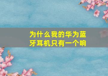 为什么我的华为蓝牙耳机只有一个响