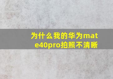 为什么我的华为mate40pro拍照不清晰