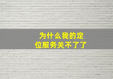 为什么我的定位服务关不了了