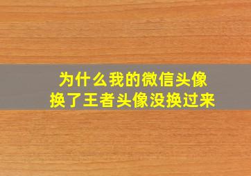 为什么我的微信头像换了王者头像没换过来