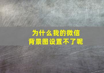 为什么我的微信背景图设置不了呢