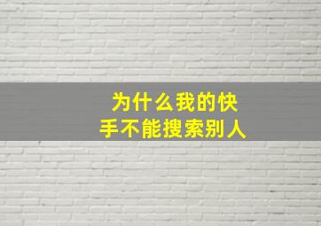 为什么我的快手不能搜索别人