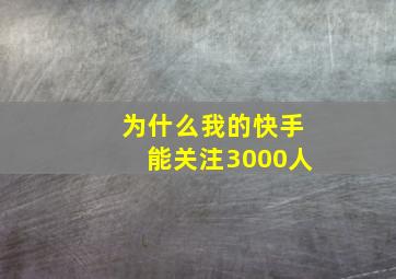 为什么我的快手能关注3000人