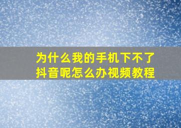 为什么我的手机下不了抖音呢怎么办视频教程