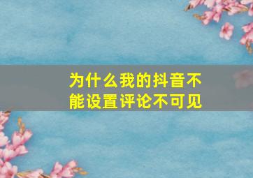 为什么我的抖音不能设置评论不可见