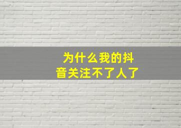 为什么我的抖音关注不了人了