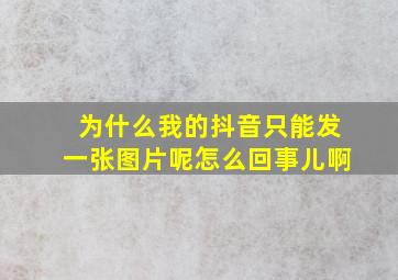 为什么我的抖音只能发一张图片呢怎么回事儿啊