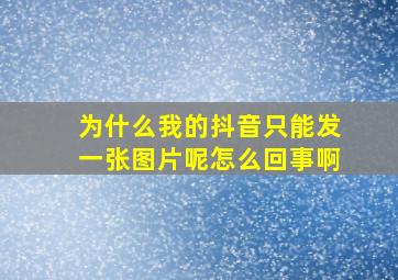 为什么我的抖音只能发一张图片呢怎么回事啊