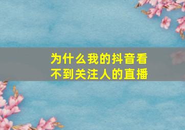 为什么我的抖音看不到关注人的直播