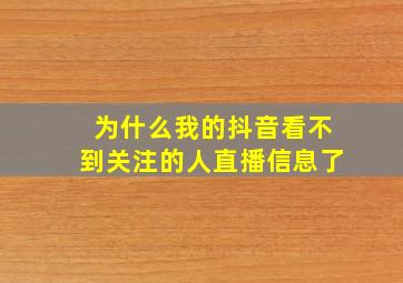 为什么我的抖音看不到关注的人直播信息了