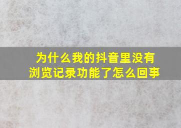 为什么我的抖音里没有浏览记录功能了怎么回事