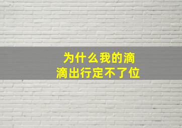 为什么我的滴滴出行定不了位