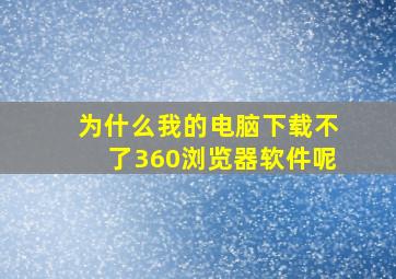 为什么我的电脑下载不了360浏览器软件呢