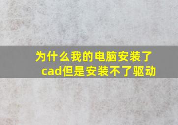 为什么我的电脑安装了cad但是安装不了驱动