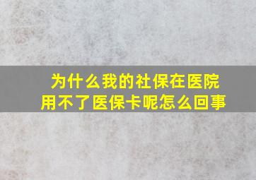 为什么我的社保在医院用不了医保卡呢怎么回事