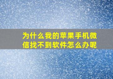 为什么我的苹果手机微信找不到软件怎么办呢