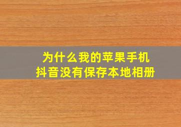 为什么我的苹果手机抖音没有保存本地相册