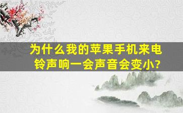 为什么我的苹果手机来电铃声响一会声音会变小?