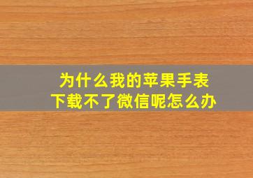 为什么我的苹果手表下载不了微信呢怎么办