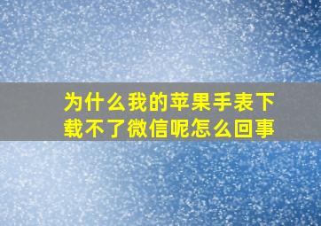 为什么我的苹果手表下载不了微信呢怎么回事