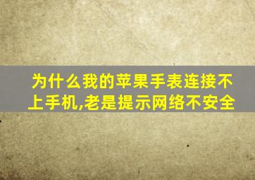 为什么我的苹果手表连接不上手机,老是提示网络不安全