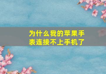 为什么我的苹果手表连接不上手机了