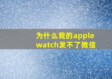 为什么我的applewatch发不了微信