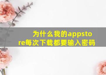 为什么我的appstore每次下载都要输入密码