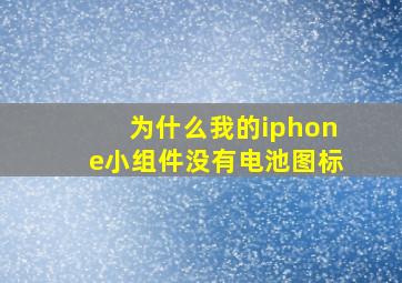 为什么我的iphone小组件没有电池图标