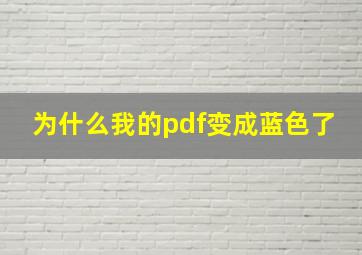 为什么我的pdf变成蓝色了