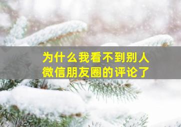 为什么我看不到别人微信朋友圈的评论了