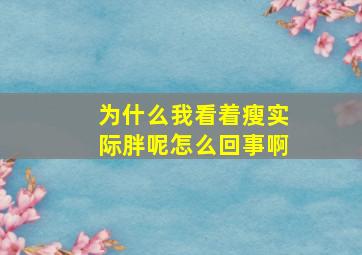 为什么我看着瘦实际胖呢怎么回事啊