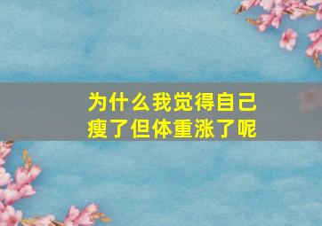 为什么我觉得自己瘦了但体重涨了呢