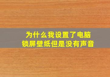 为什么我设置了电脑锁屏壁纸但是没有声音