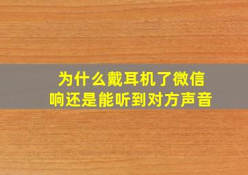 为什么戴耳机了微信响还是能听到对方声音