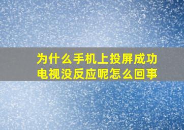 为什么手机上投屏成功电视没反应呢怎么回事