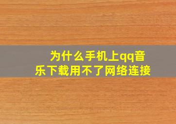 为什么手机上qq音乐下载用不了网络连接