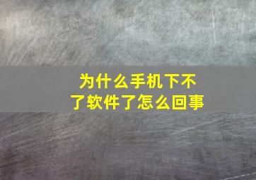 为什么手机下不了软件了怎么回事