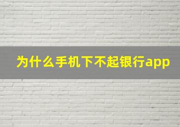 为什么手机下不起银行app